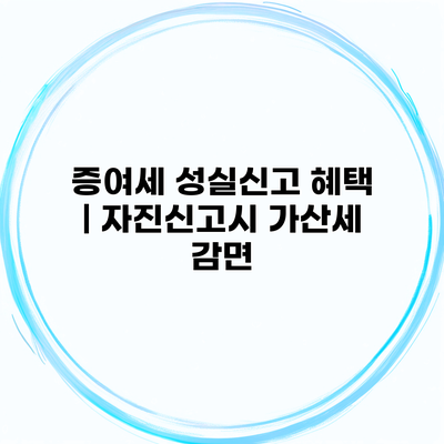 증여세 성실신고 혜택 | 자진신고시 가산세 감면