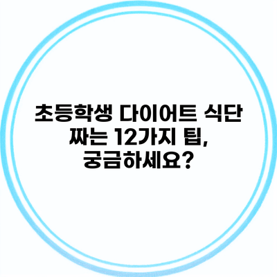 초등학생 다이어트 식단 짜는 12가지 팁, 궁금하세요?