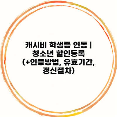 캐시비 학생증 연동 | 청소년 할인등록 (+인증방법, 유효기간, 갱신절차)