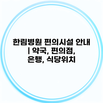 한림병원 편의시설 안내 | 약국, 편의점, 은행, 식당위치