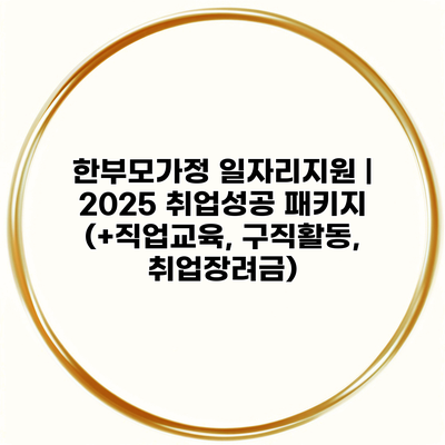 한부모가정 일자리지원 | 2025 취업성공 패키지 (+직업교육, 구직활동, 취업장려금)