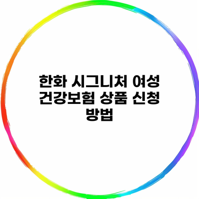 한화 시그니처 여성 건강보험 상품 신청 방법