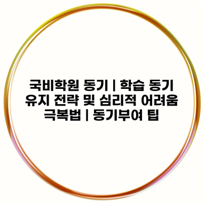 국비학원 동기 | 학습 동기 유지 전략 및 심리적 어려움 극복법 | 동기부여 팁