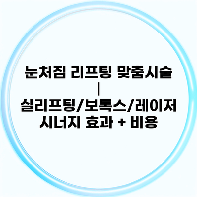 눈처짐 리프팅 맞춤시술 | 실리프팅/보톡스/레이저 시너지 효과 + 비용