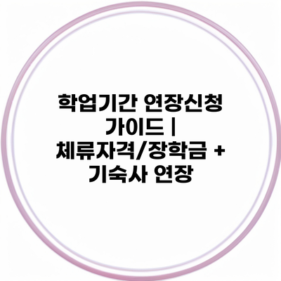 학업기간 연장신청 가이드 | 체류자격/장학금 + 기숙사 연장