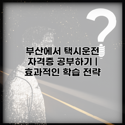 부산에서 택시운전 자격증 공부하기 | 효과적인 학습 전략
