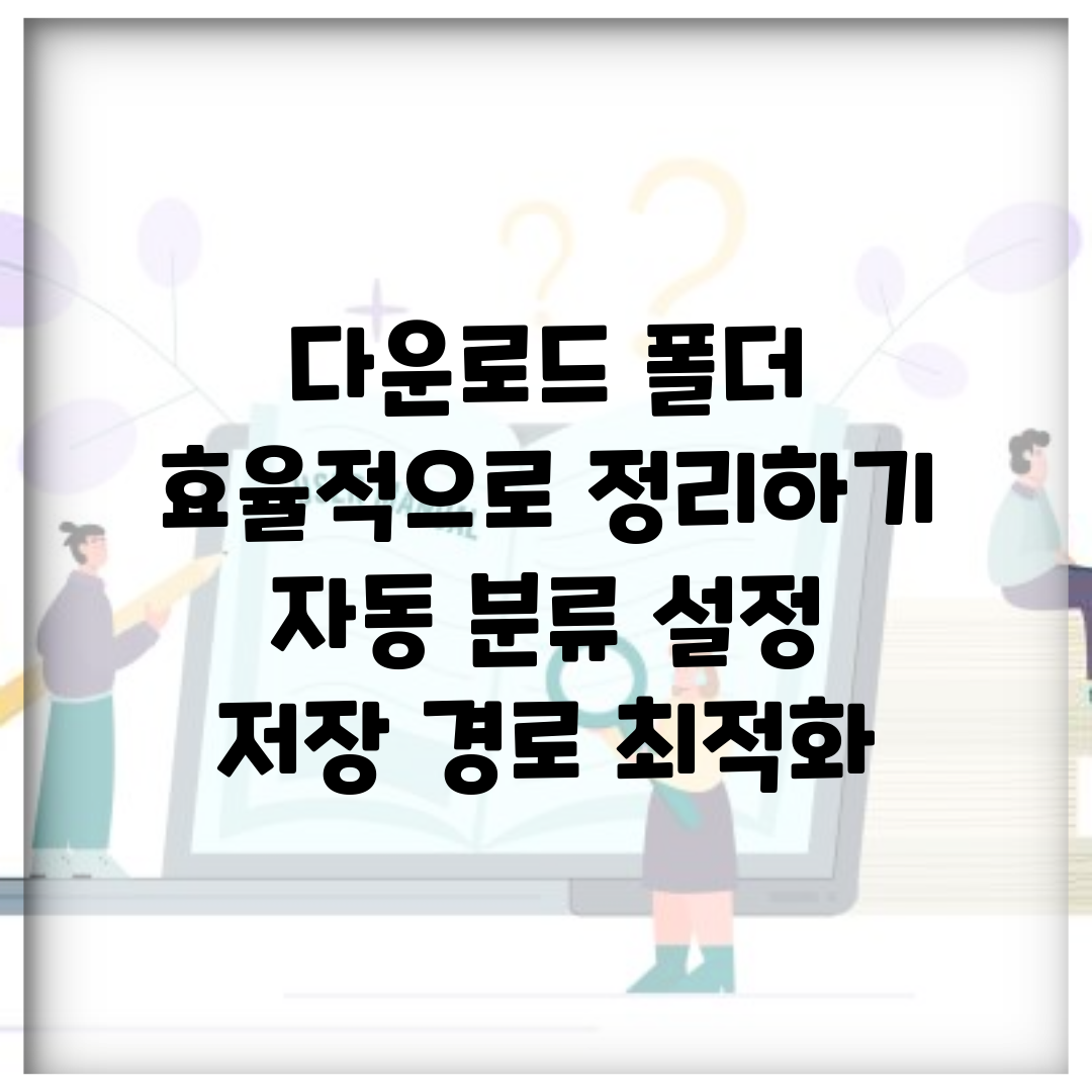 다운로드 폴더 효율적으로 정리하기 | 자동 분류 설정 | 저장 경로 최적화