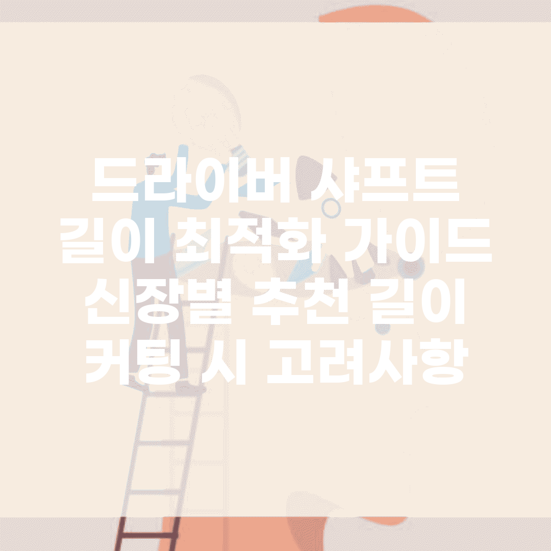 드라이버 샤프트 길이 최적화 가이드 | 신장별 추천 길이 | 커팅 시 고려사항