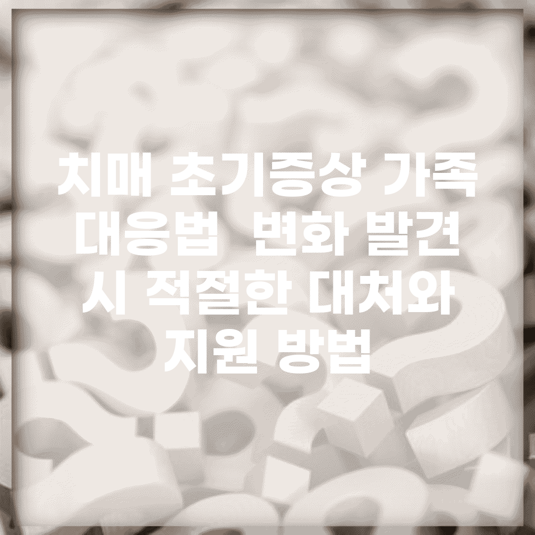 치매 초기증상 가족 대응법 | 변화 발견 시 적절한 대처와 지원 방법