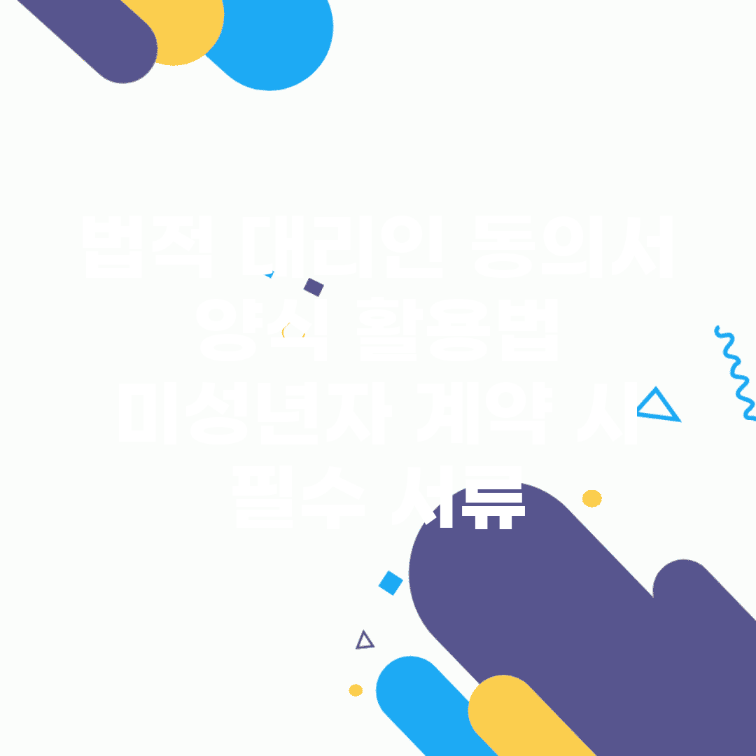 법적 대리인 동의서 양식 활용법 | 미성년자 계약 시 필수 서류