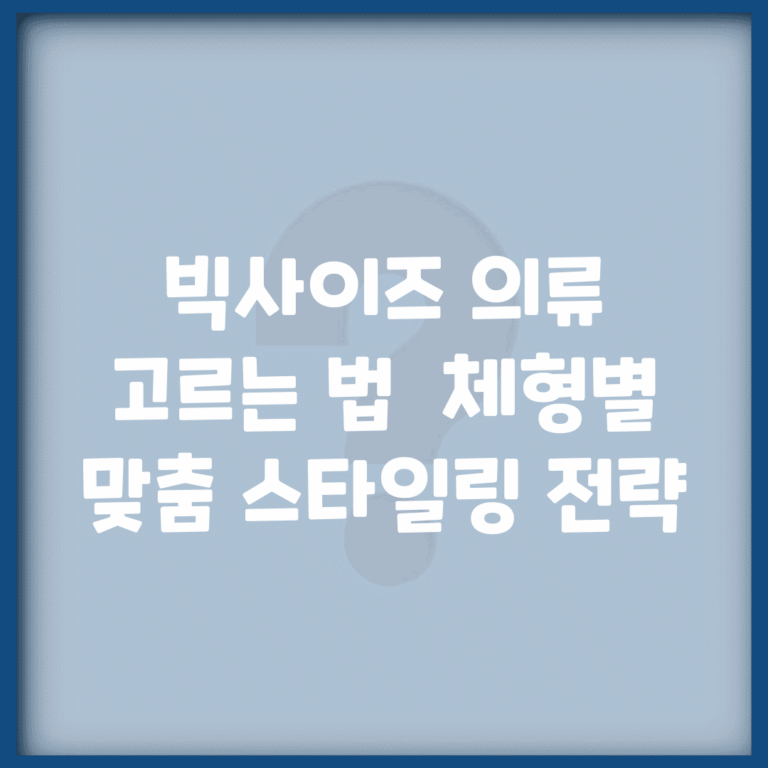 빅사이즈 의류 고르는 법 | 체형별 맞춤 스타일링 전략