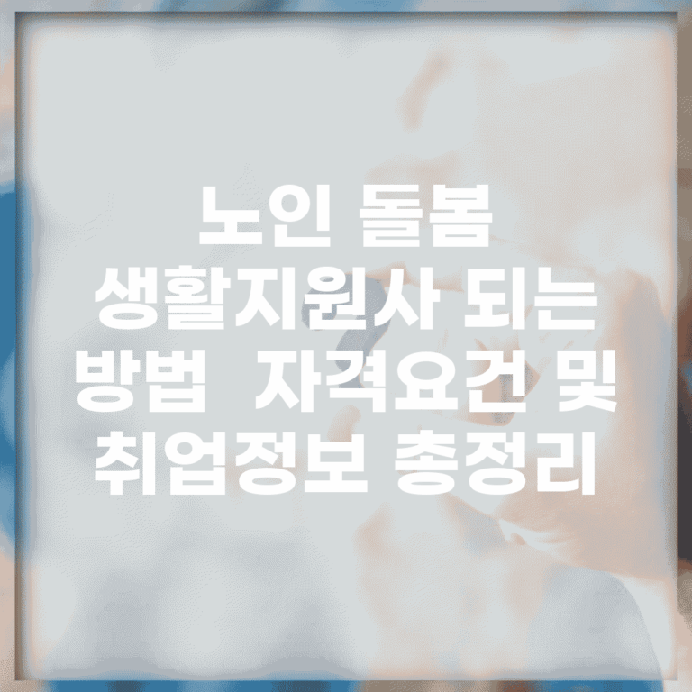 노인 돌봄 생활지원사 되는 방법 | 자격요건 및 취업정보 총정리