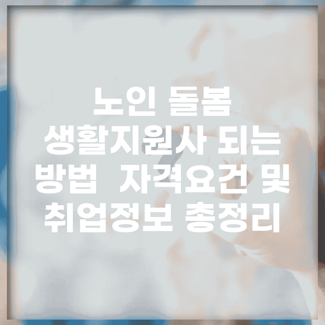 노인 돌봄 생활지원사 되는 방법 | 자격요건 및 취업정보 총정리