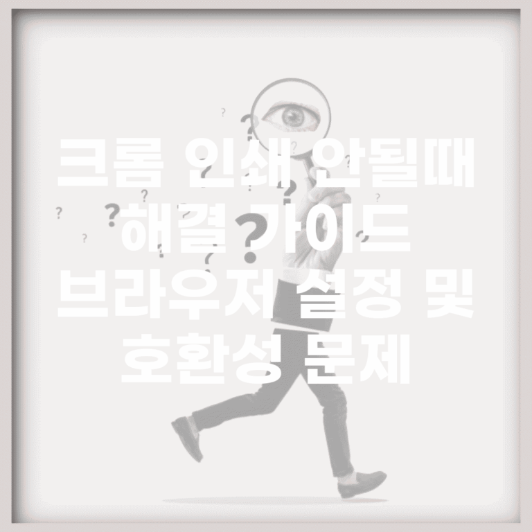 크롬 인쇄 안될때 해결 가이드 | 브라우저 설정 및 호환성 문제