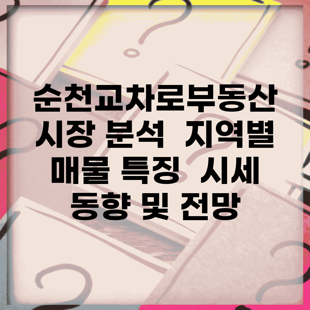 순천교차로부동산 시장 분석 | 지역별 매물 특징 | 시세 동향 및 전망