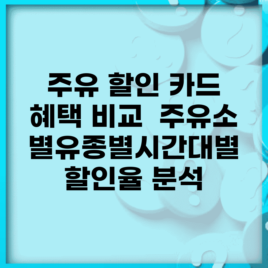 주유 할인 카드 혜택 비교 | 주유소별/유종별/시간대별 할인율 분석