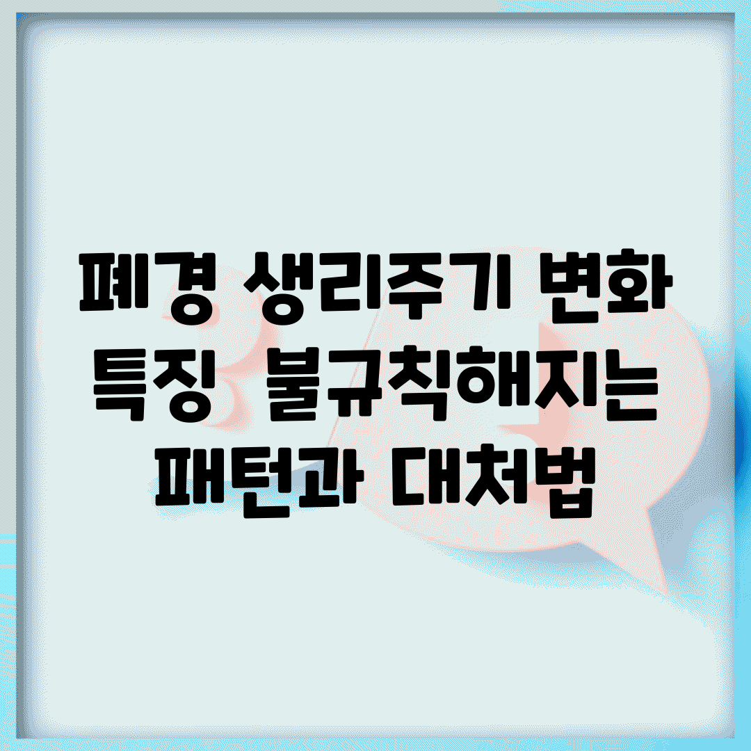 폐경 생리주기 변화 특징 | 불규칙해지는 패턴과 대처법