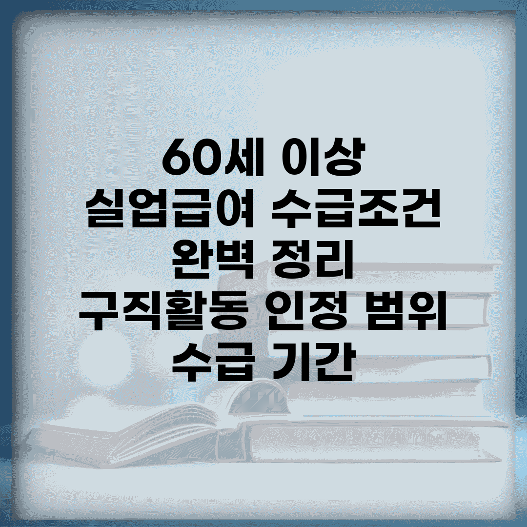 60세 이상 실업급여 수급조건 완벽 정리 | 구직활동 인정 범위 | 수급 기간