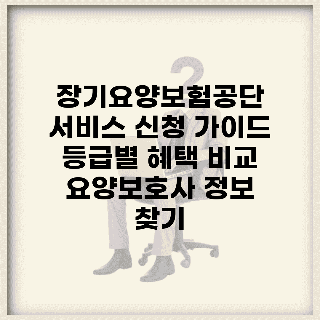 장기요양보험공단 서비스 신청 가이드 | 등급별 혜택 비교 | 요양보호사 정보 찾기