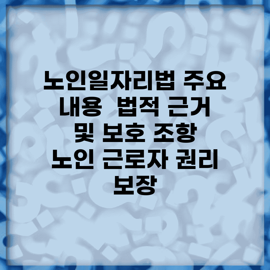 노인일자리법 주요 내용 | 법적 근거 및 보호 조항 | 노인 근로자 권리 보장