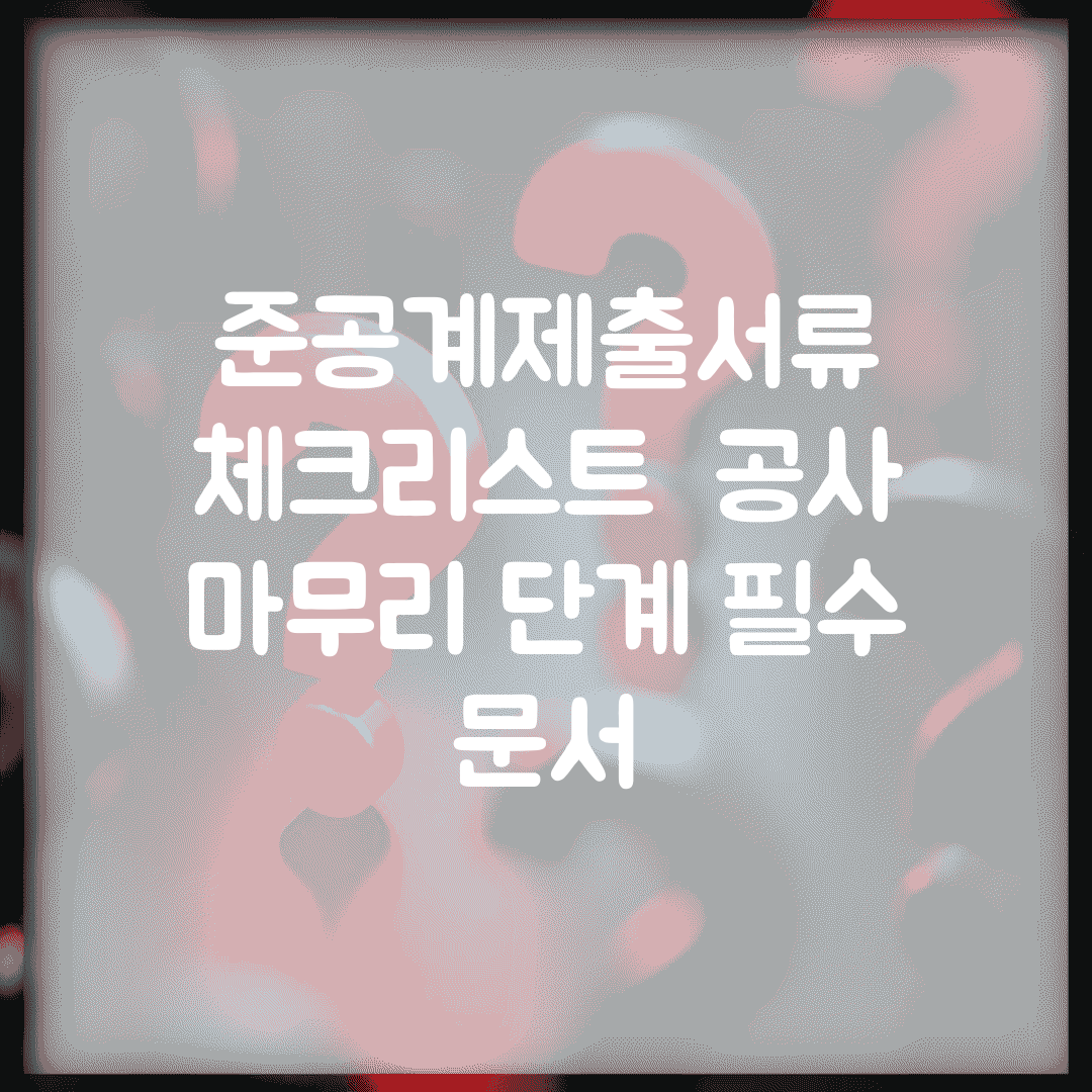 준공계제출서류 체크리스트 | 공사 마무리 단계 필수 문서