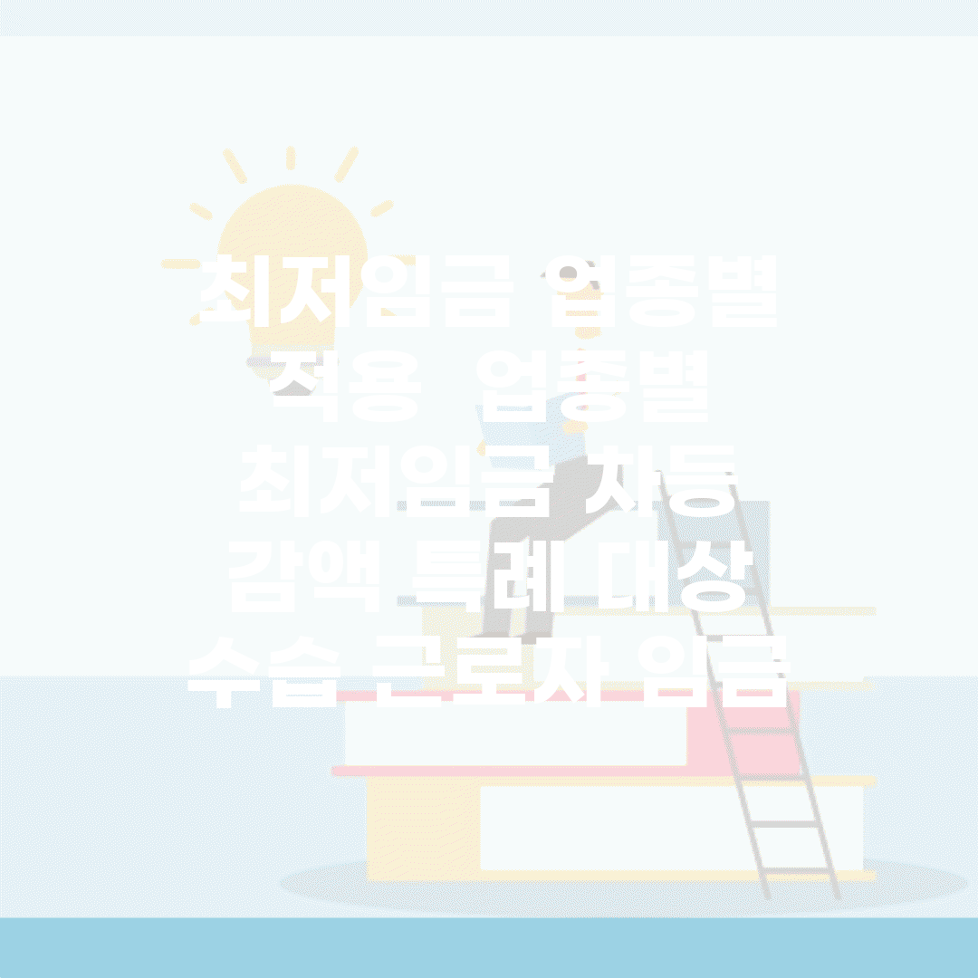 최저임금 업종별 적용 | 업종별 최저임금 차등 | 감액 특례 대상 | 수습 근로자 임금