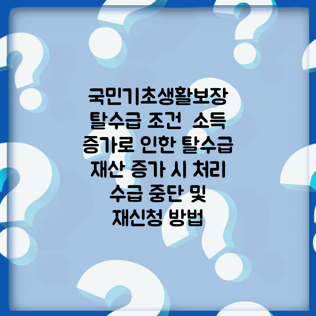 국민기초생활보장 탈수급 조건 | 소득 증가로 인한 탈수급 | 재산 증가 시 처리 | 수급 중단 및 재신청 방법