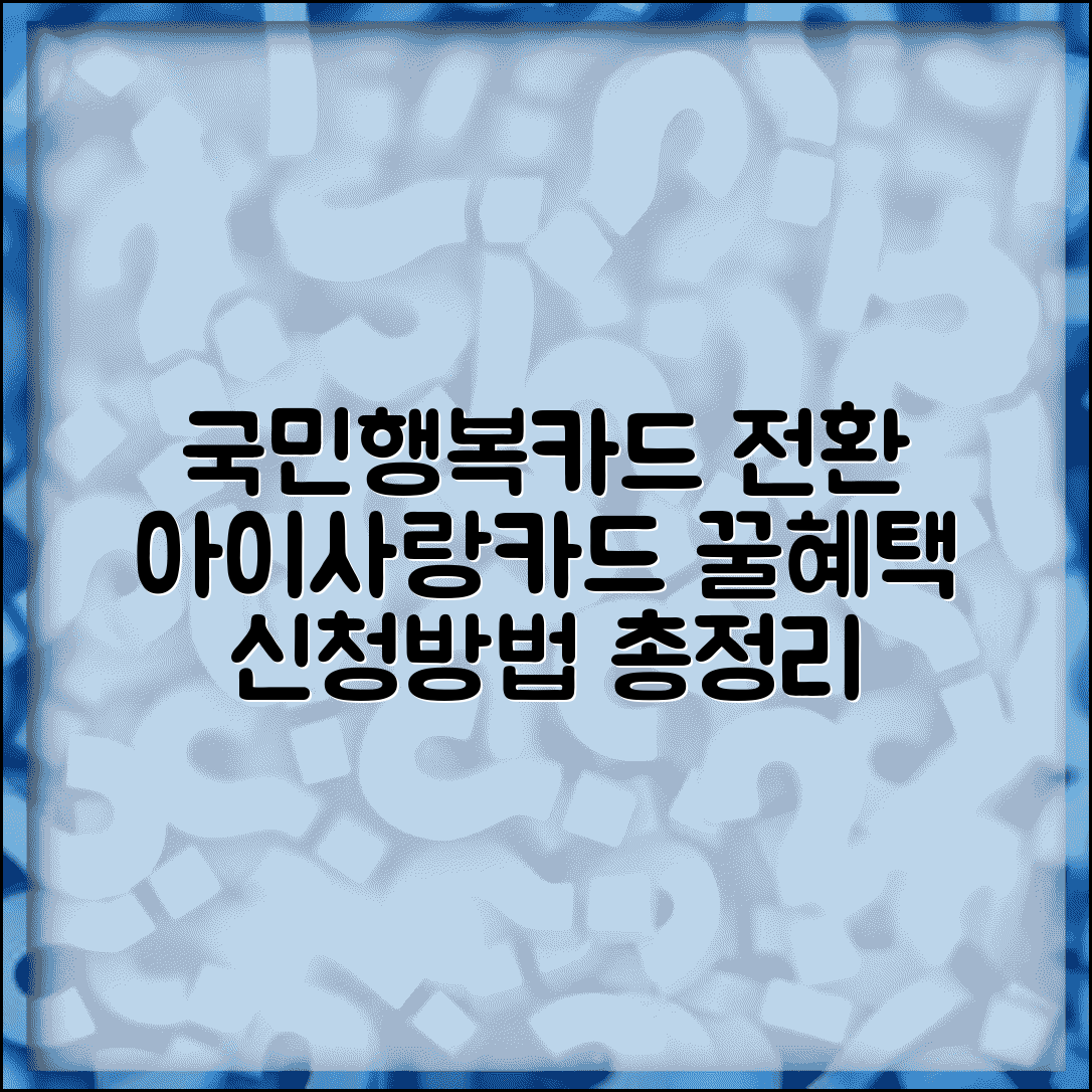 아이사랑카드 국민행복카드 전환 안내 | 발급 신청방법 및 구비서류 | 카드별 혜택 비교