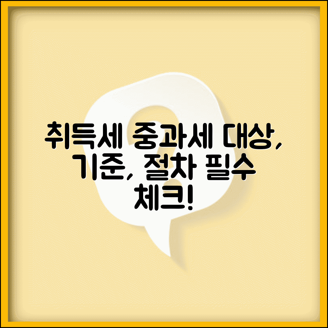 취득세 중과세 대상 확인 | 적용 대상, 기준, 절차 및 주의사항 총정리